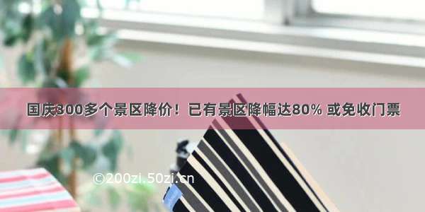 国庆300多个景区降价！已有景区降幅达80% 或免收门票