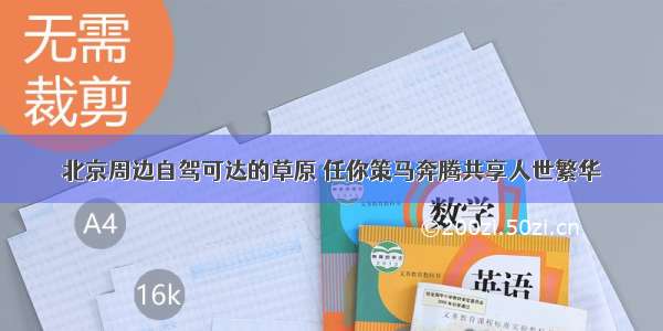 北京周边自驾可达的草原 任你策马奔腾共享人世繁华