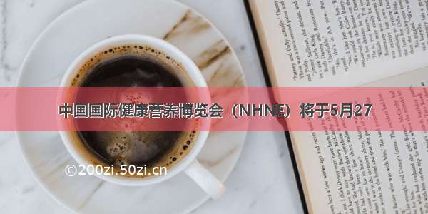 中国国际健康营养博览会（NHNE）将于5月27