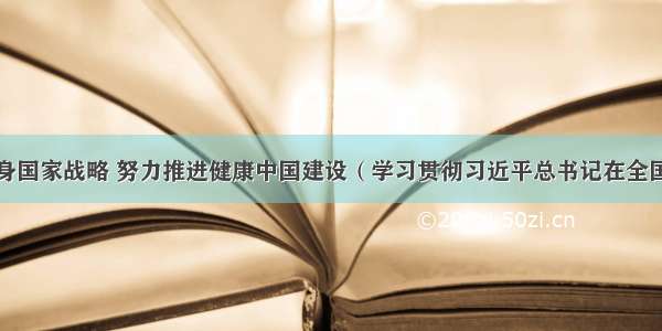 落实全民健身国家战略 努力推进健康中国建设（学习贯彻习近平总书记在全国卫生与健康