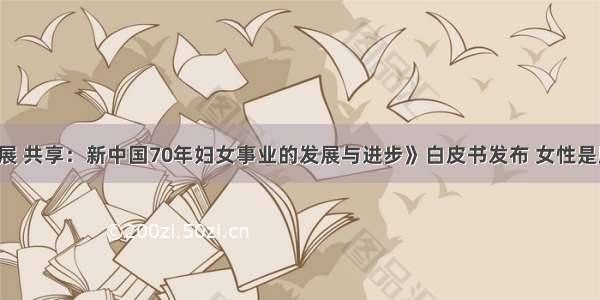 《平等 发展 共享：新中国70年妇女事业的发展与进步》白皮书发布 女性是脱贫攻坚的