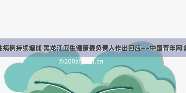 聚集性病例持续增加 黑龙江卫生健康委负责人作出回应——中国青年网 触屏版