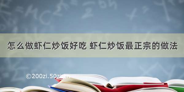 怎么做虾仁炒饭好吃 虾仁炒饭最正宗的做法