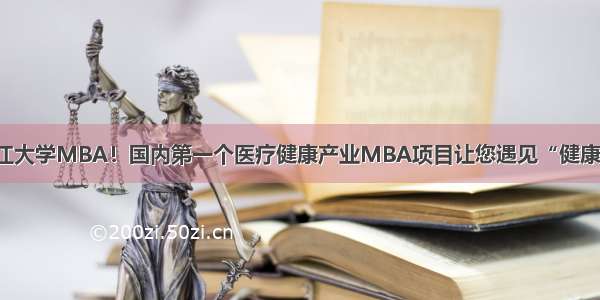 浙江大学MBA！国内第一个医疗健康产业MBA项目让您遇见“健康”！