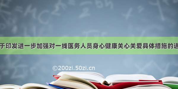 关于印发进一步加强对一线医务人员身心健康关心关爱具体措施的通知