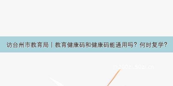 访台州市教育局丨教育健康码和健康码能通用吗？何时复学？