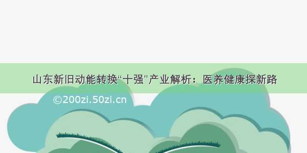 山东新旧动能转换“十强”产业解析：医养健康探新路