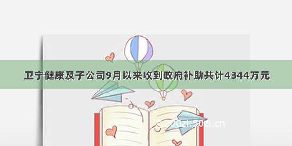 卫宁健康及子公司9月以来收到政府补助共计4344万元