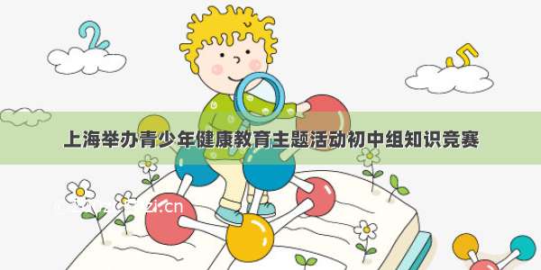 上海举办青少年健康教育主题活动初中组知识竞赛