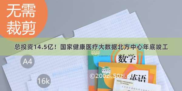 总投资14.5亿！国家健康医疗大数据北方中心年底竣工