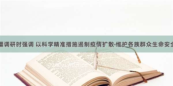 孙春兰在新疆调研时强调 以科学精准措施遏制疫情扩散 维护各族群众生命安全和身体健康