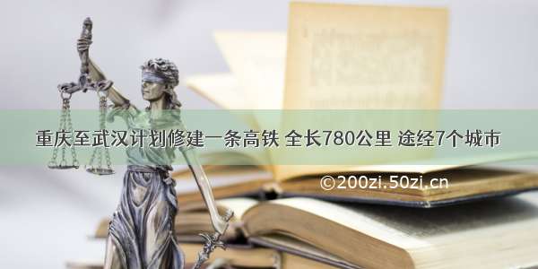 重庆至武汉计划修建一条高铁 全长780公里 途经7个城市