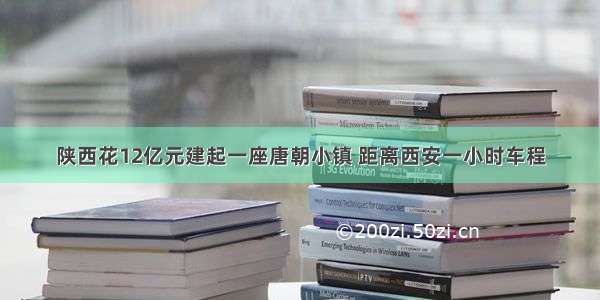 陕西花12亿元建起一座唐朝小镇 距离西安一小时车程