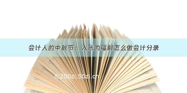 会计人的中秋节：入账的福利怎么做会计分录