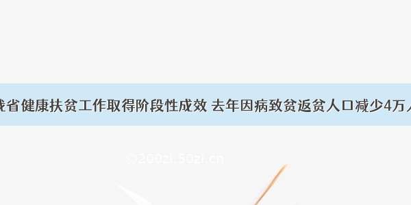 我省健康扶贫工作取得阶段性成效 去年因病致贫返贫人口减少4万人