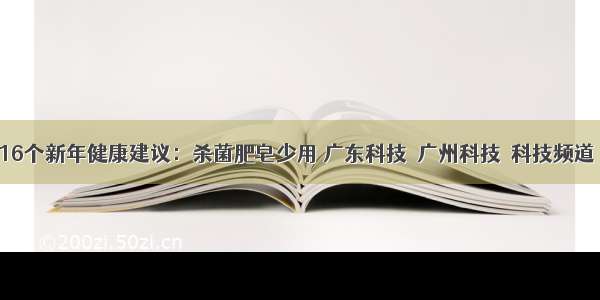 专家给16个新年健康建议：杀菌肥皂少用 广东科技  广州科技  科技频道  南方网