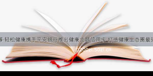 轻松筹·轻松健康携手平安银行推出健康主题信用卡 打造健康生态圈最强保障