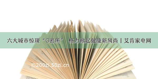 六大城市惊现“G密所”  格力掀起健康新风尚丨艾肯家电网