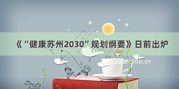 《“健康苏州2030”规划纲要》日前出炉