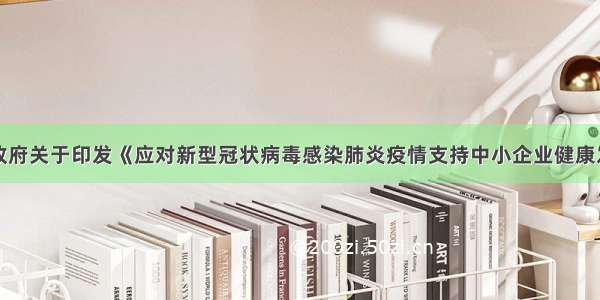 安康市人民政府关于印发《应对新型冠状病毒感染肺炎疫情支持中小企业健康发展政策措施