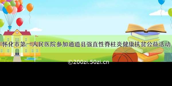 怀化市第一人民医院参加通道县强直性脊柱炎健康扶贫公益活动