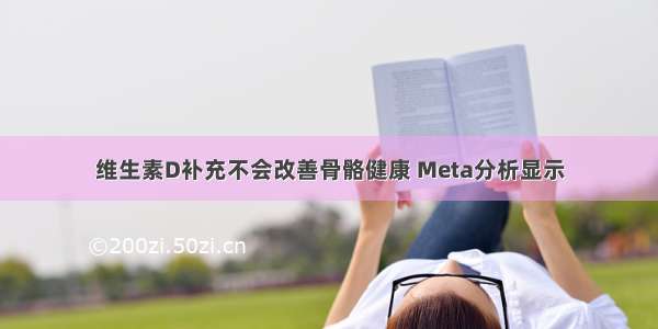 维生素D补充不会改善骨骼健康 Meta分析显示