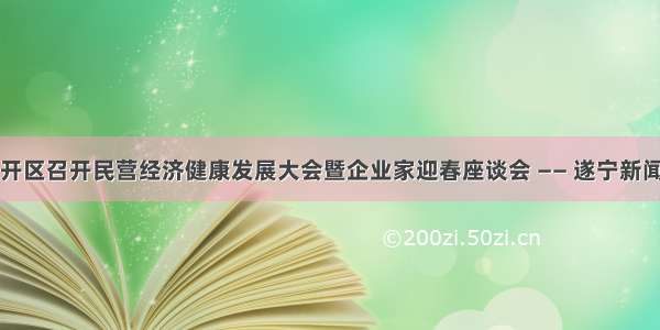 经开区召开民营经济健康发展大会暨企业家迎春座谈会 —— 遂宁新闻网