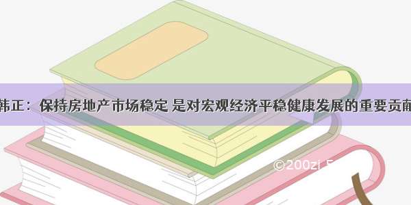 韩正：保持房地产市场稳定 是对宏观经济平稳健康发展的重要贡献