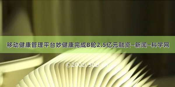 移动健康管理平台妙健康完成B轮2.5亿元融资—新闻—科学网