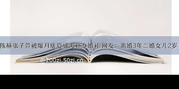 陈赫张子萱被爆月底夏威夷补办婚礼 网友：离婚3年二婚女儿2岁！