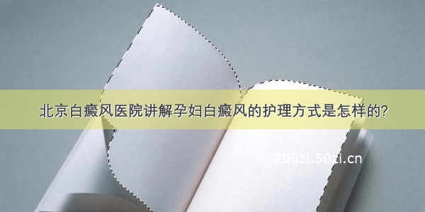 北京白癜风医院讲解孕妇白癜风的护理方式是怎样的?