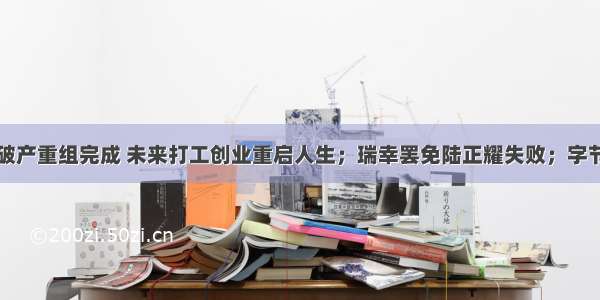 贾跃亭个人破产重组完成 未来打工创业重启人生；瑞幸罢免陆正耀失败；字节跳动副总裁