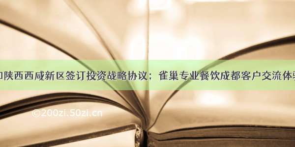 霍尼韦尔和陕西西咸新区签订投资战略协议；雀巢专业餐饮成都客户交流体验中心落成