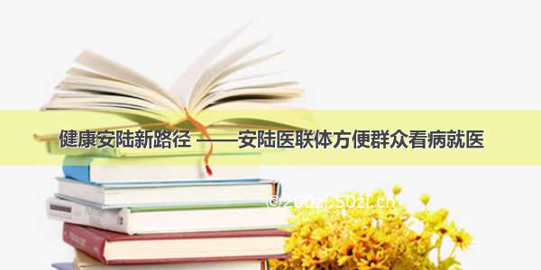 健康安陆新路径 ——安陆医联体方便群众看病就医