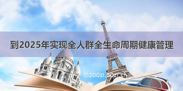 到2025年实现全人群全生命周期健康管理