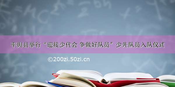 平舆县举行“迎接少代会 争做好队员”少先队员入队仪式