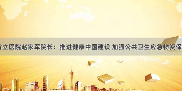 山东省立医院赵家军院长：推进健康中国建设 加强公共卫生应急物资保障能力