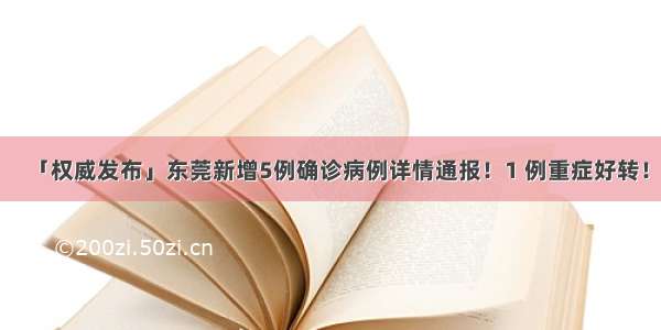 「权威发布」东莞新增5例确诊病例详情通报！1 例重症好转！