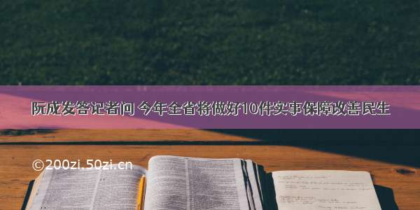 阮成发答记者问&#32;今年全省将做好10件实事保障改善民生