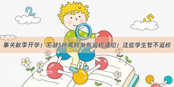 事关秋季开学！芜湖5所高校发布返校通知！这些学生暂不返校