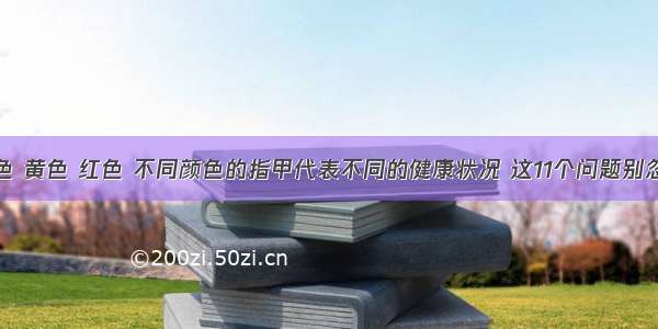 白色 黄色 红色 不同颜色的指甲代表不同的健康状况 这11个问题别忽视