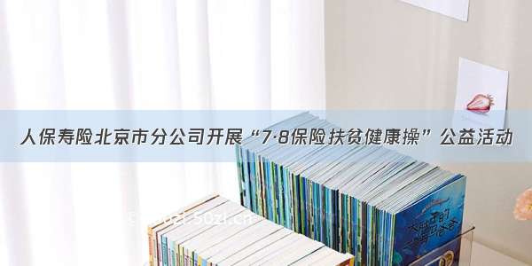 人保寿险北京市分公司开展“7·8保险扶贫健康操”公益活动