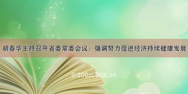 胡春华主持召开省委常委会议：强调努力促进经济持续健康发展