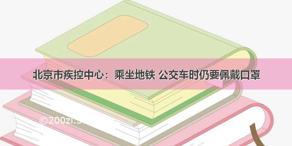 北京市疾控中心：乘坐地铁 公交车时仍要佩戴口罩