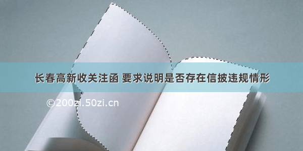 长春高新收关注函 要求说明是否存在信披违规情形