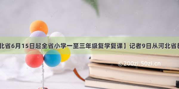 【开学！河北省6月15日起全省小学一至三年级复学复课】记者9日从河北省教育厅获悉 河