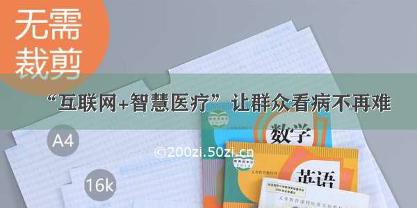 “互联网+智慧医疗”让群众看病不再难