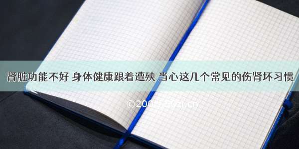 肾脏功能不好 身体健康跟着遭殃 当心这几个常见的伤肾坏习惯