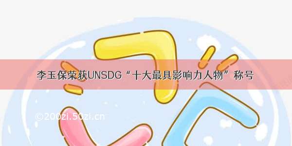 李玉保荣获UNSDG“十大最具影响力人物”称号