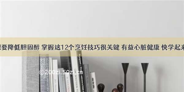 想要降低胆固醇 掌握这12个烹饪技巧很关键 有益心脏健康 快学起来！